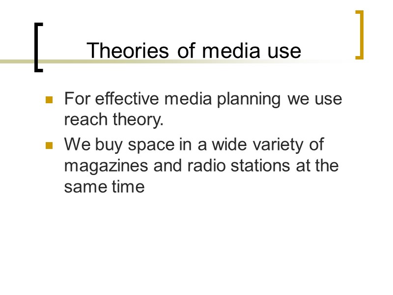 Theories of media use For effective media planning we use reach theory. We buy